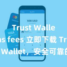 Trust Wallet gas fees 立即下载 Trust Wallet，安全可靠的数字货币钱包!